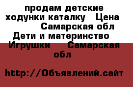 продам детские ходунки-каталку › Цена ­ 2 300 - Самарская обл. Дети и материнство » Игрушки   . Самарская обл.